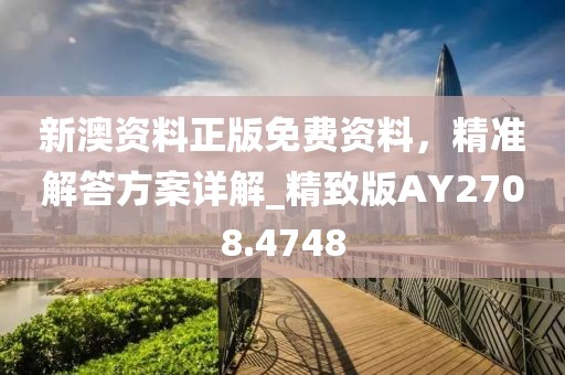 新澳資料正版免費(fèi)資料，精準(zhǔn)解答方案詳解_精致版AY2708.4748