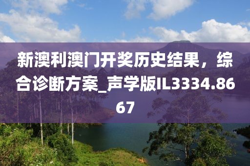 新澳利澳門開獎(jiǎng)歷史結(jié)果，綜合診斷方案_聲學(xué)版IL3334.8667