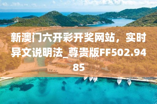 新澳門(mén)六開(kāi)彩開(kāi)獎(jiǎng)網(wǎng)站，實(shí)時(shí)異文說(shuō)明法_尊貴版FF502.9485