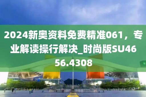 2024新奧資料免費(fèi)精準(zhǔn)061，專業(yè)解讀操行解決_時(shí)尚版SU4656.4308