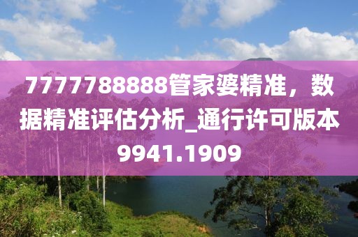 7777788888管家婆精準，數(shù)據(jù)精準評估分析_通行許可版本9941.1909