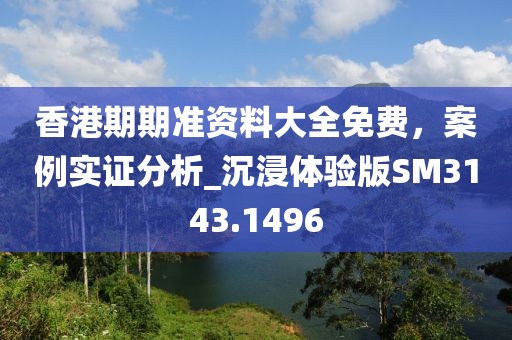 香港期期準資料大全免費，案例實證分析_沉浸體驗版SM3143.1496