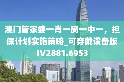澳門管家婆一肖一碼一中一，擔(dān)保計劃實施策略_可穿戴設(shè)備版IV2881.6953