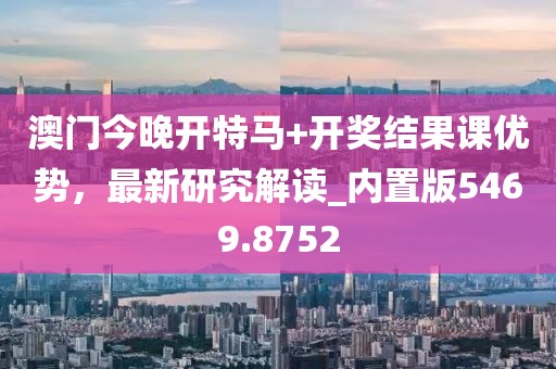澳門今晚開特馬+開獎結果課優(yōu)勢，最新研究解讀_內置版5469.8752