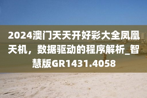 2024澳門天天開好彩大全鳳凰天機(jī)，數(shù)據(jù)驅(qū)動的程序解析_智慧版GR1431.4058