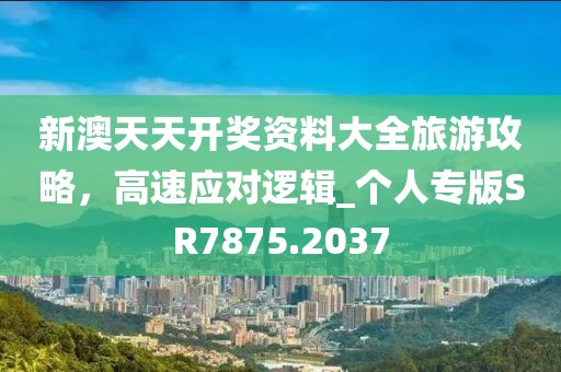 新澳天天開(kāi)獎(jiǎng)資料大全旅游攻略，高速應(yīng)對(duì)邏輯_個(gè)人專版SR7875.2037