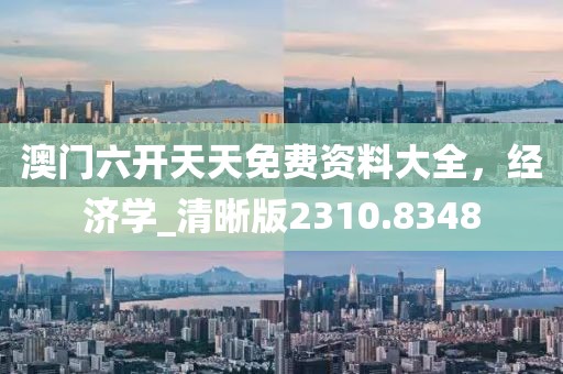 澳門(mén)六開(kāi)天天免費(fèi)資料大全，經(jīng)濟(jì)學(xué)_清晰版2310.8348