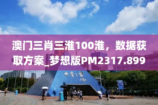 澳門三肖三淮100淮，數(shù)據(jù)獲取方案_夢想版PM2317.899
