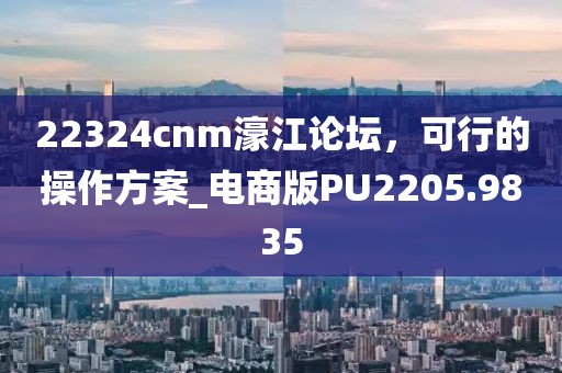 22324cnm濠江論壇，可行的操作方案_電商版PU2205.9835