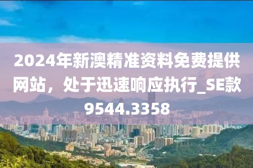 2024年新澳精準資料免費提供網站，處于迅速響應執(zhí)行_SE款9544.3358