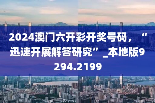 2024澳門六開彩開獎號碼，“迅速開展解答研究”_本地版9294.2199