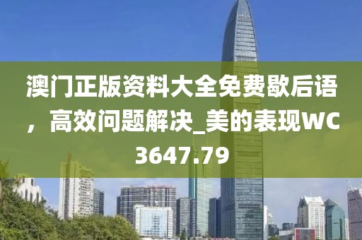 澳門正版資料大全免費歇后語，高效問題解決_美的表現(xiàn)WC3647.79