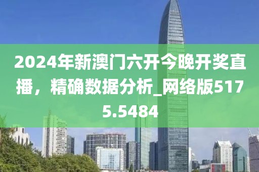 2024年新澳門六開今晚開獎直播，精確數(shù)據(jù)分析_網(wǎng)絡(luò)版5175.5484