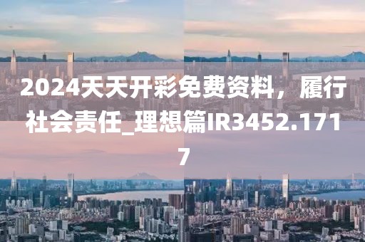2024天天開彩免費資料，履行社會責(zé)任_理想篇IR3452.1717