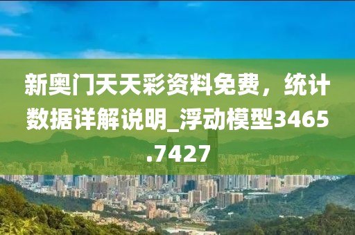 新奧門天天彩資料免費，統(tǒng)計數(shù)據(jù)詳解說明_浮動模型3465.7427