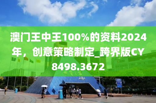 澳門(mén)王中王100%的資料2024年，創(chuàng)意策略制定_跨界版CY8498.3672