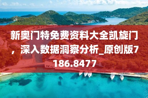 新奧門特免費資料大全凱旋門，深入數(shù)據(jù)洞察分析_原創(chuàng)版7186.8477