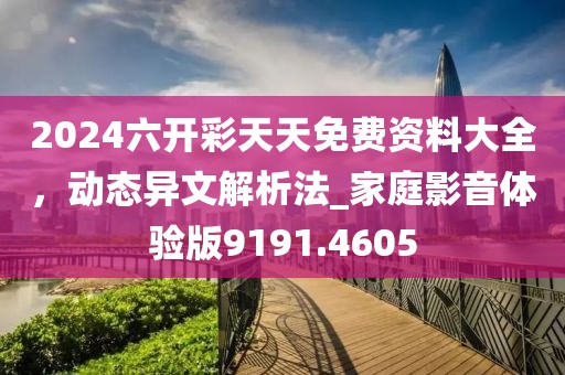 2024六開彩天天免費(fèi)資料大全，動(dòng)態(tài)異文解析法_家庭影音體驗(yàn)版9191.4605