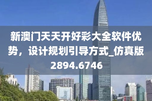 新澳門天天開好彩大全軟件優(yōu)勢，設(shè)計(jì)規(guī)劃引導(dǎo)方式_仿真版2894.6746