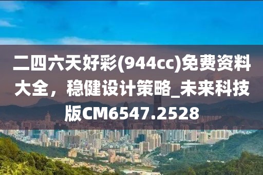 二四六天好彩(944cc)免費(fèi)資料大全，穩(wěn)健設(shè)計(jì)策略_未來(lái)科技版CM6547.2528
