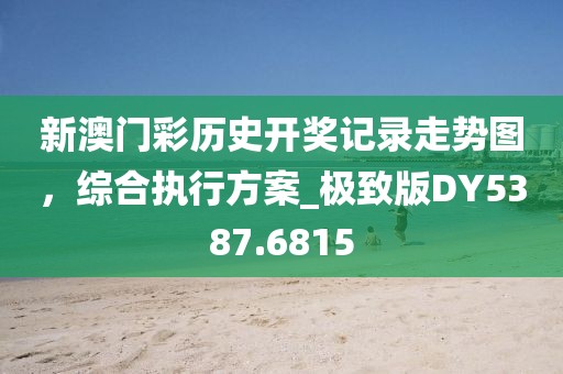 新澳門彩歷史開獎(jiǎng)記錄走勢(shì)圖，綜合執(zhí)行方案_極致版DY5387.6815