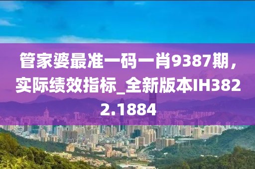 管家婆最準一碼一肖9387期，實際績效指標_全新版本IH3822.1884