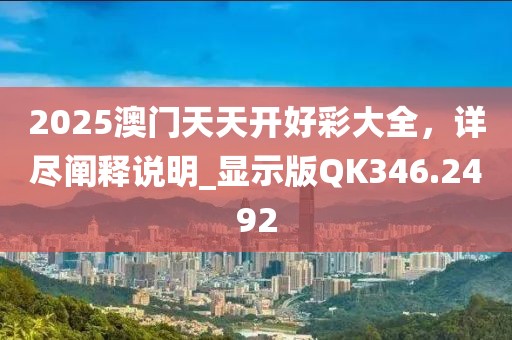 2025澳門天天開好彩大全，詳盡闡釋說明_顯示版QK346.2492