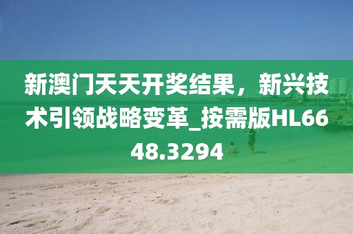 新澳門天天開獎結果，新興技術引領戰(zhàn)略變革_按需版HL6648.3294