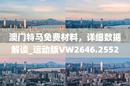 澳門特馬免費(fèi)材料，詳細(xì)數(shù)據(jù)解讀_運(yùn)動(dòng)版VW2646.2552