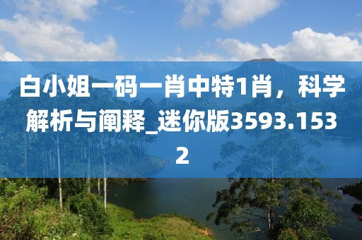 白小姐一碼一肖中特1肖，科學(xué)解析與闡釋_迷你版3593.1532