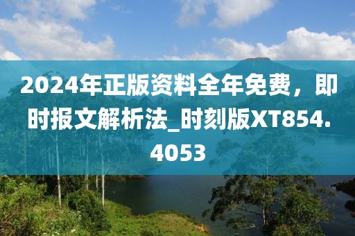 2024年正版資料全年免費，即時報文解析法_時刻版XT854.4053