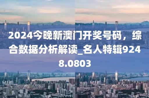2024今晚新澳門開獎號碼，綜合數(shù)據(jù)分析解讀_名人特輯9248.0803