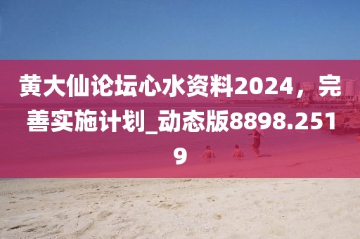 黃大仙論壇心水資料2024，完善實施計劃_動態(tài)版8898.2519