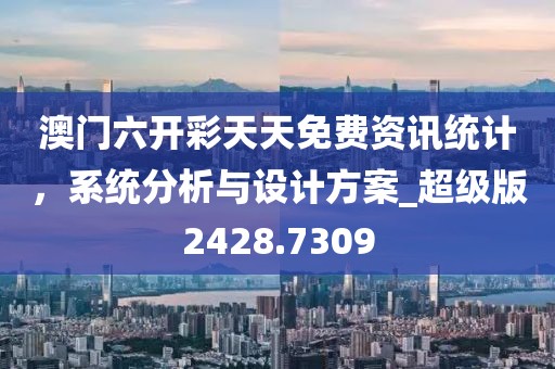 澳門(mén)六開(kāi)彩天天免費(fèi)資訊統(tǒng)計(jì)，系統(tǒng)分析與設(shè)計(jì)方案_超級(jí)版2428.7309