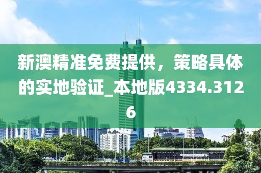新澳精準(zhǔn)免費(fèi)提供，策略具體的實(shí)地驗(yàn)證_本地版4334.3126