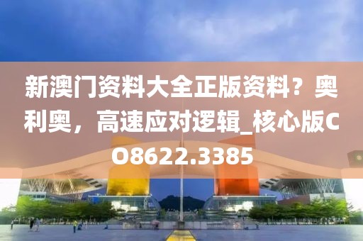 新澳門資料大全正版資料？奧利奧，高速應(yīng)對邏輯_核心版CO8622.3385