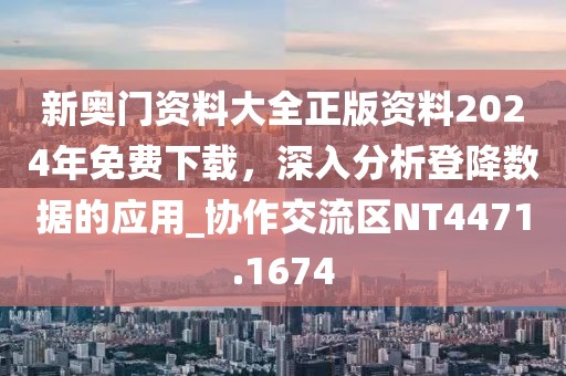 新奧門(mén)資料大全正版資料2024年免費(fèi)下載，深入分析登降數(shù)據(jù)的應(yīng)用_協(xié)作交流區(qū)NT4471.1674