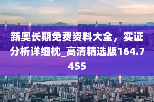 新奧長(zhǎng)期免費(fèi)資料大全，實(shí)證分析詳細(xì)枕_高清精選版164.7455