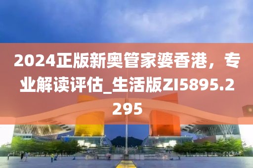 2024正版新奧管家婆香港，專業(yè)解讀評估_生活版ZI5895.2295