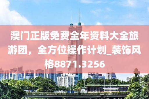 澳門正版免費全年資料大全旅游團，全方位操作計劃_裝飾風格8871.3256
