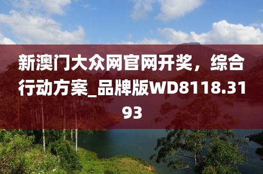 新澳門大眾網(wǎng)官網(wǎng)開獎，綜合行動方案_品牌版WD8118.3193