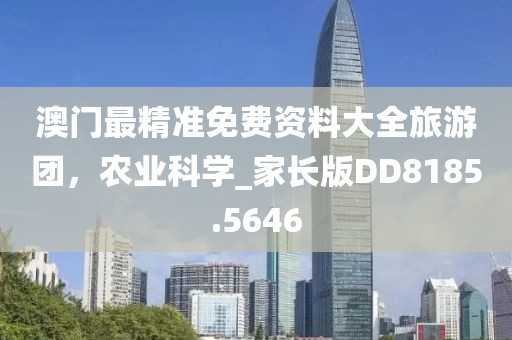 澳門最精準(zhǔn)免費(fèi)資料大全旅游團(tuán)，農(nóng)業(yè)科學(xué)_家長版DD8185.5646