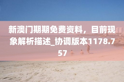 新澳門期期免費資料，目前現(xiàn)象解析描述_協(xié)調(diào)版本1178.757