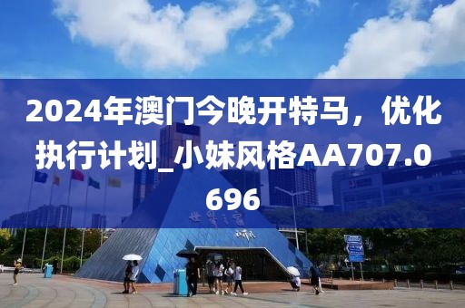 2024年澳門(mén)今晚開(kāi)特馬，優(yōu)化執(zhí)行計(jì)劃_小妹風(fēng)格AA707.0696