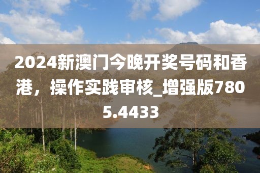 2024新澳門今晚開獎(jiǎng)號(hào)碼和香港，操作實(shí)踐審核_增強(qiáng)版7805.4433
