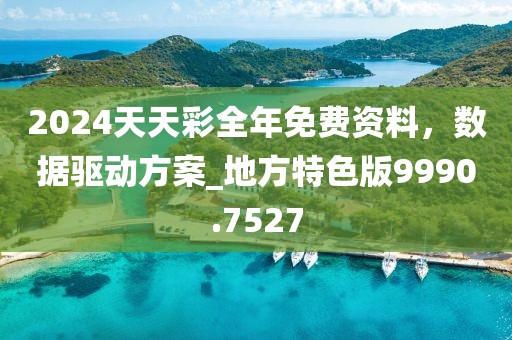 2024天天彩全年免費資料，數據驅動方案_地方特色版9990.7527