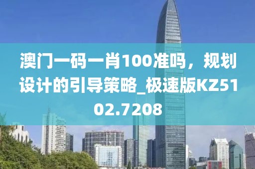 澳門一碼一肖100準(zhǔn)嗎，規(guī)劃設(shè)計的引導(dǎo)策略_極速版KZ5102.7208