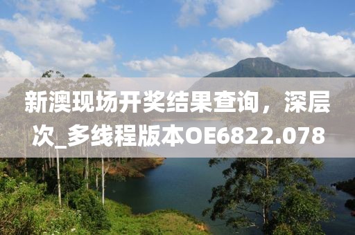 新澳現(xiàn)場開獎結(jié)果查詢，深層次_多線程版本OE6822.078