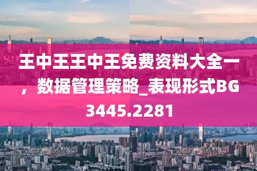 王中王王中王免費資料大全一，數(shù)據(jù)管理策略_表現(xiàn)形式BG3445.2281