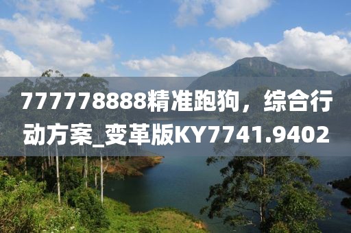 777778888精準跑狗，綜合行動方案_變革版KY7741.9402